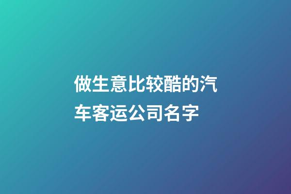 做生意比较酷的汽车客运公司名字-第1张-公司起名-玄机派