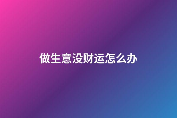 做生意没财运怎么办