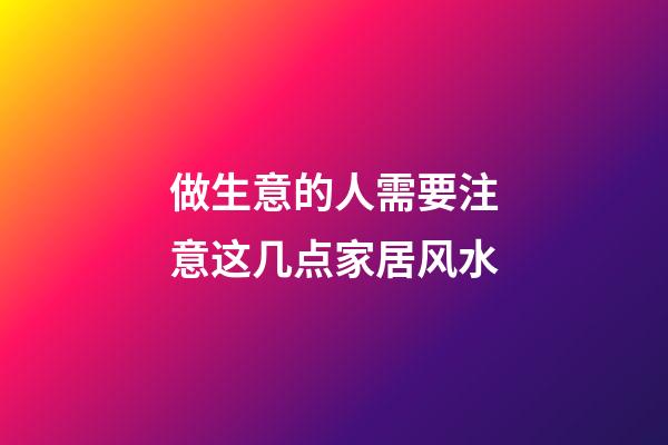 做生意的人需要注意这几点家居风水
