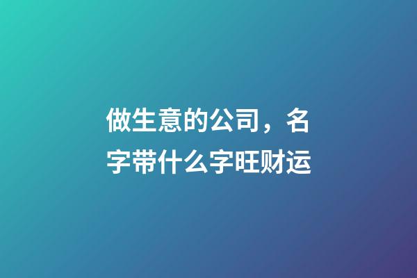 做生意的公司，名字带什么字旺财运