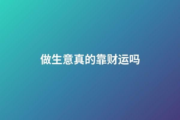 做生意真的靠财运吗