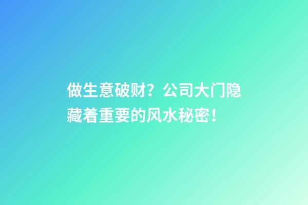做生意破财？公司大门隐藏着重要的风水秘密！