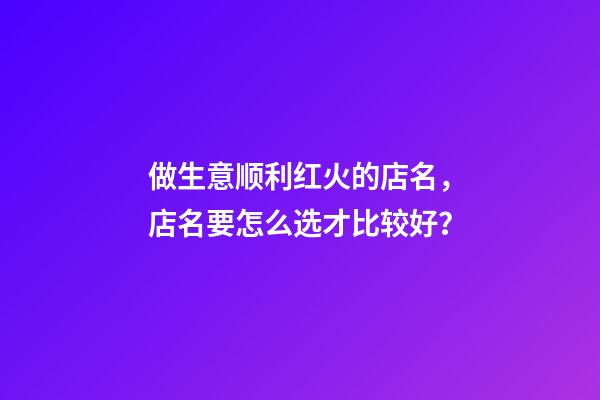 做生意顺利红火的店名，店名要怎么选才比较好？