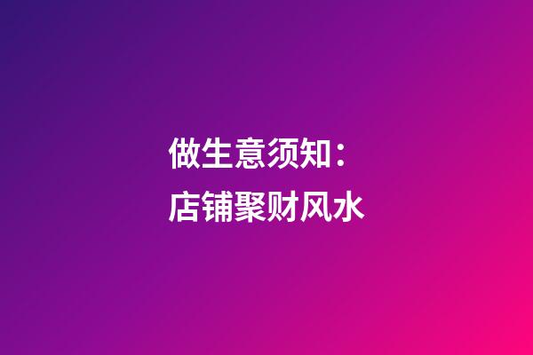 做生意须知：店铺聚财风水