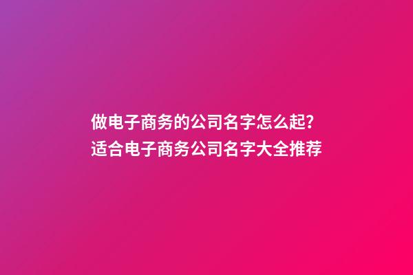 做电子商务的公司名字怎么起？适合电子商务公司名字大全推荐-第1张-公司起名-玄机派