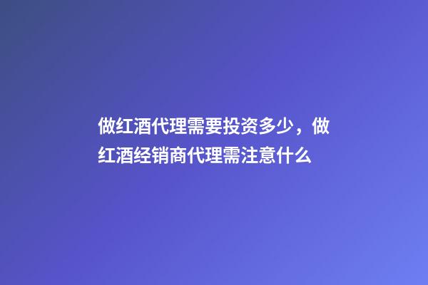 做红酒代理需要投资多少，做红酒经销商代理需注意什么-第1张-观点-玄机派