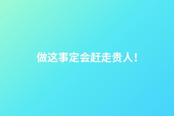 做这事定会赶走贵人！