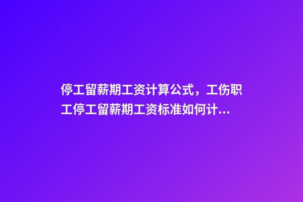 停工留薪期工资计算公式，工伤职工停工留薪期工资标准如何计算-第1张-观点-玄机派