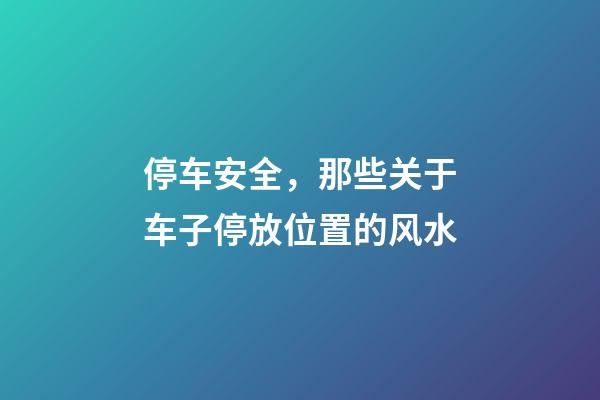 停车安全，那些关于车子停放位置的风水