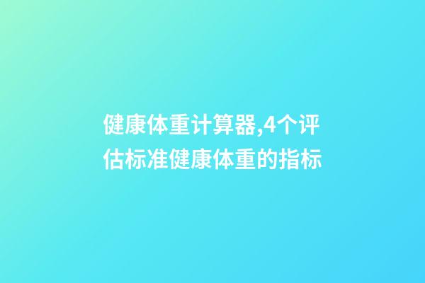 健康体重计算器,4个评估标准健康体重的指标-第1张-观点-玄机派
