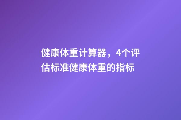 健康体重计算器，4个评估标准健康体重的指标-第1张-观点-玄机派