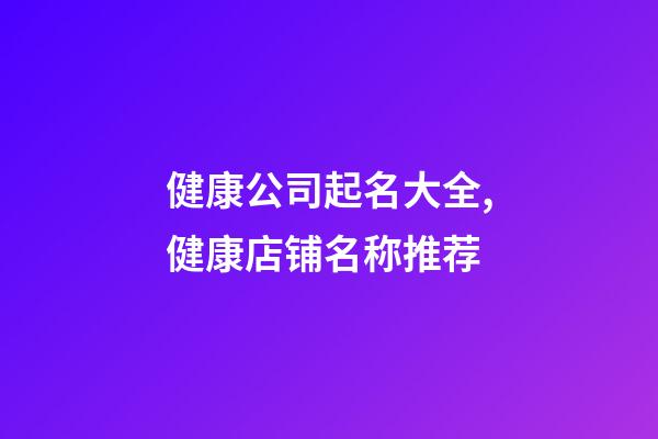 健康公司起名大全,健康店铺名称推荐-第1张-店铺起名-玄机派