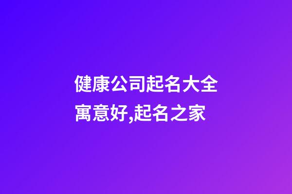 健康公司起名大全寓意好,起名之家-第1张-公司起名-玄机派