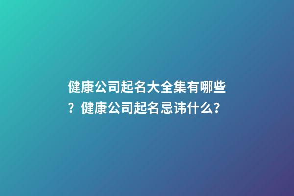 健康公司起名大全集有哪些？健康公司起名忌讳什么？-第1张-公司起名-玄机派