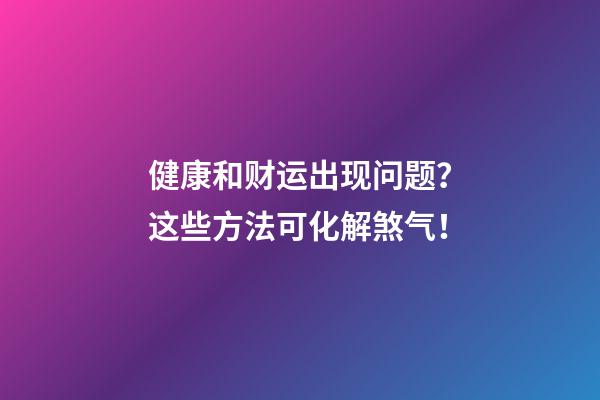 健康和财运出现问题？这些方法可化解煞气！