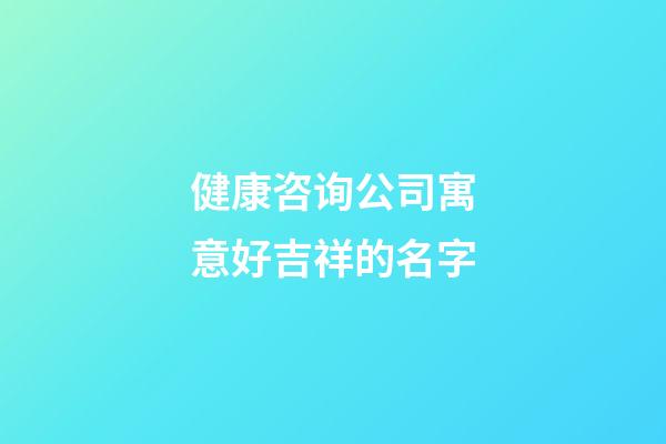 健康咨询公司寓意好吉祥的名字