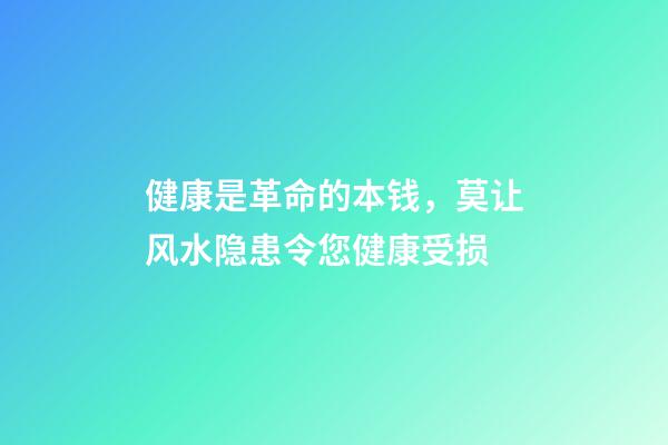 健康是革命的本钱，莫让风水隐患令您健康受损