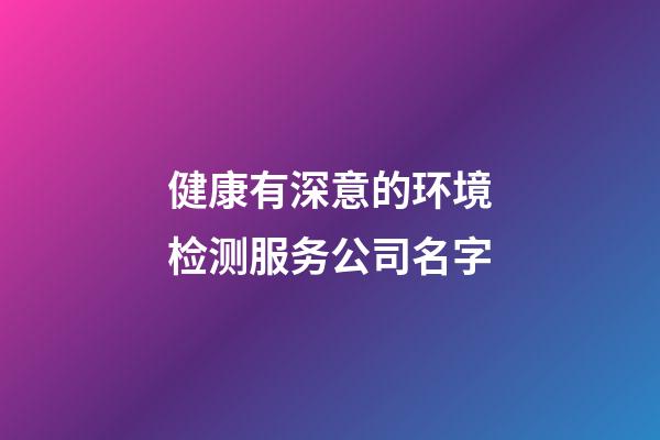 健康有深意的环境检测服务公司名字-第1张-公司起名-玄机派