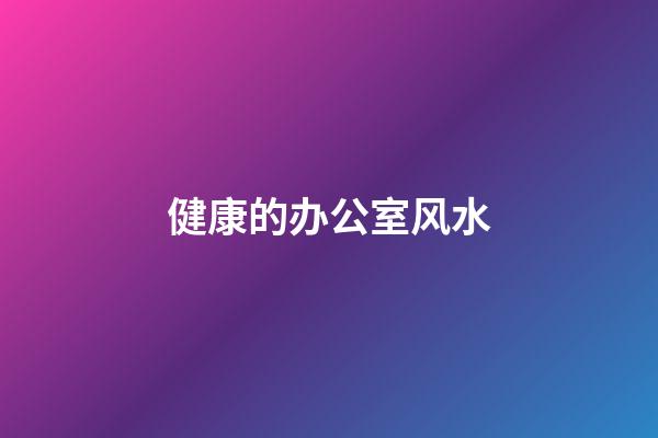 健康的办公室风水