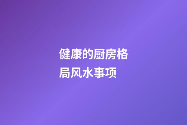 健康的厨房格局风水事项