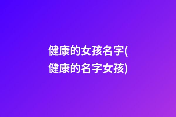 健康的女孩名字(健康的名字女孩)