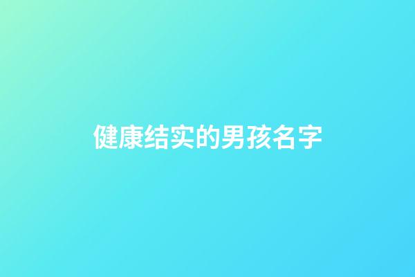健康结实的男孩名字(结实的男孩小名)-第1张-男孩起名-玄机派
