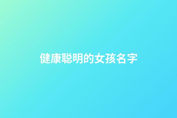 健康聪明的女孩名字(健康聪明的女孩名字乳名)-第1张-女孩起名-玄机派