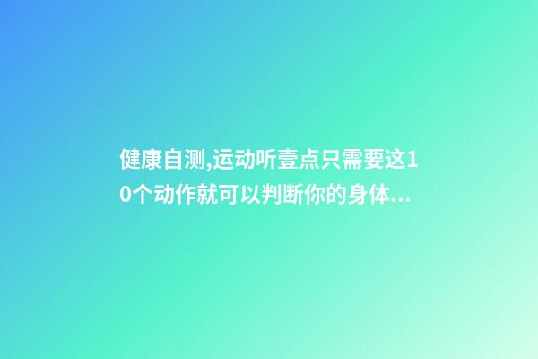 健康自测,运动听壹点只需要这10个动作就可以判断你的身体是否健康-第1张-观点-玄机派