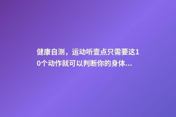 健康自测，运动听壹点只需要这10个动作就可以判断你的身体是否健康-第1张-观点-玄机派