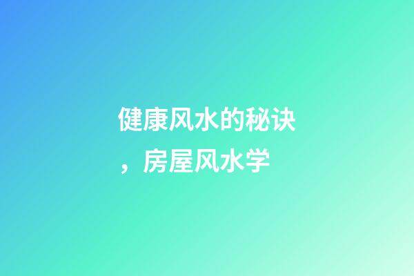 健康风水的秘诀，房屋风水学