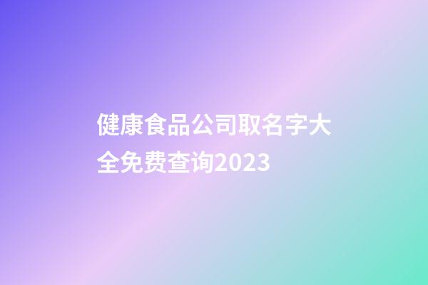 健康食品公司取名字大全免费查询2023-第1张-公司起名-玄机派
