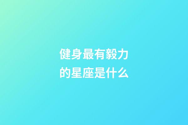 健身最有毅力的星座是什么-第1张-星座运势-玄机派