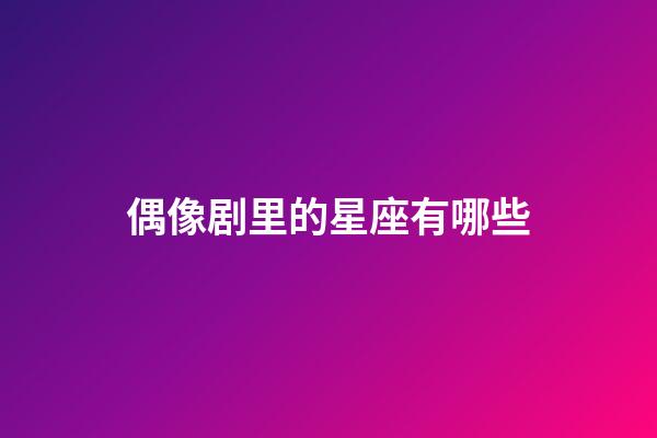 偶像剧里的星座有哪些