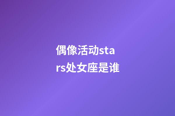 偶像活动stars处女座是谁