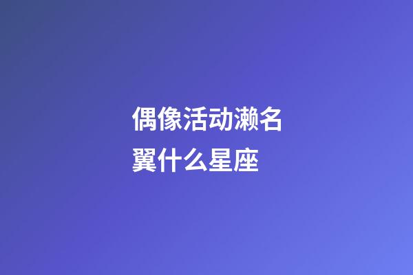 偶像活动濑名翼什么星座-第1张-星座运势-玄机派