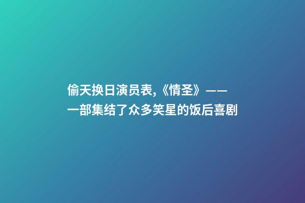偷天换日演员表,《情圣》——一部集结了众多笑星的饭后喜剧-第1张-观点-玄机派