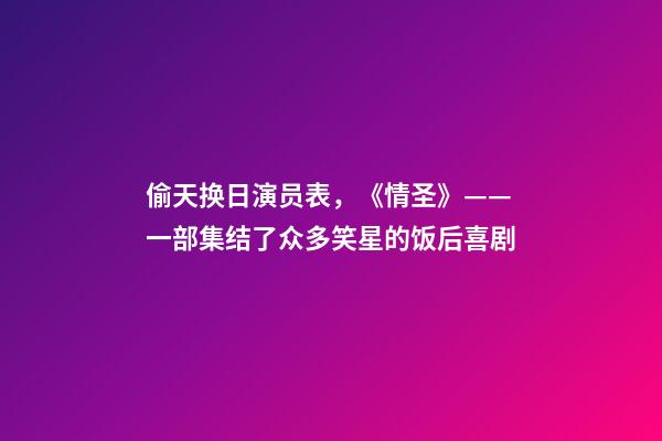 偷天换日演员表，《情圣》——一部集结了众多笑星的饭后喜剧-第1张-观点-玄机派