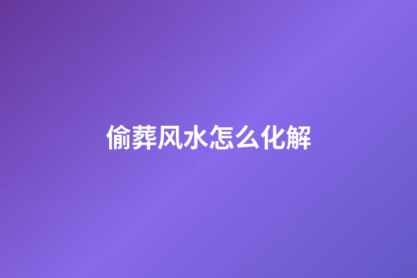 偷葬风水怎么化解