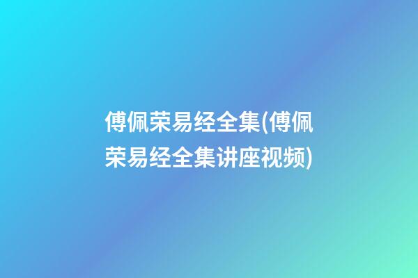 傅佩荣易经全集(傅佩荣易经全集讲座视频)