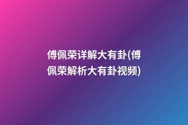 傅佩荣详解大有卦(傅佩荣解析大有卦视频)