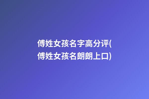 傅姓女孩名字高分评(傅姓女孩名朗朗上口)