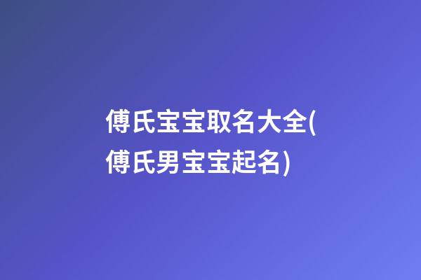 傅氏宝宝取名大全(傅氏男宝宝起名)