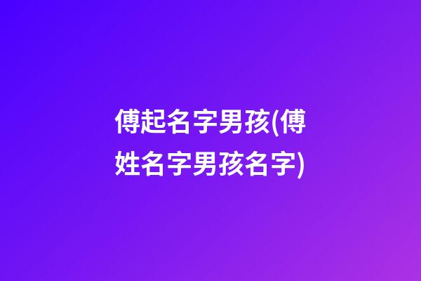 傅起名字男孩(傅姓名字男孩名字)