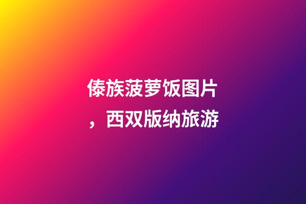 傣族菠萝饭图片，西双版纳旅游-第1张-观点-玄机派