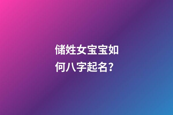 储姓女宝宝如何八字起名？