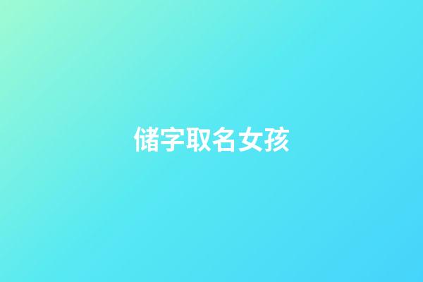 储字取名女孩(姓储的女孩名字文雅)-第1张-女孩起名-玄机派