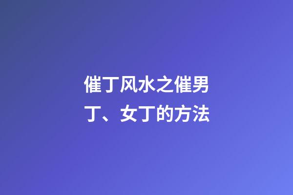 催丁风水之催男丁、女丁的方法