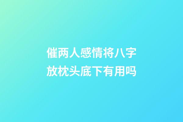 催两人感情将八字放枕头底下有用吗