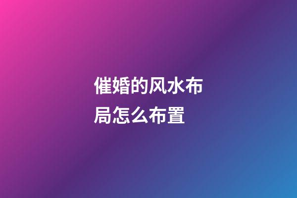 催婚的风水布局怎么布置