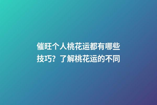 催旺个人桃花运都有哪些技巧？了解桃花运的不同